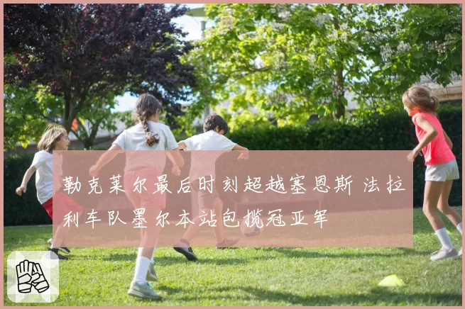 勒克莱尔最后时刻超越塞恩斯 法拉利车队墨尔本站包揽冠亚军