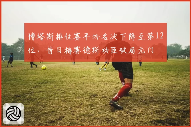博塔斯排位赛平均名次下降至第12位，昔日梅赛德斯功臣破局无门