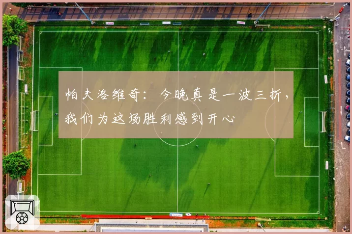 帕夫洛维奇：今晚真是一波三折，我们为这场胜利感到开心