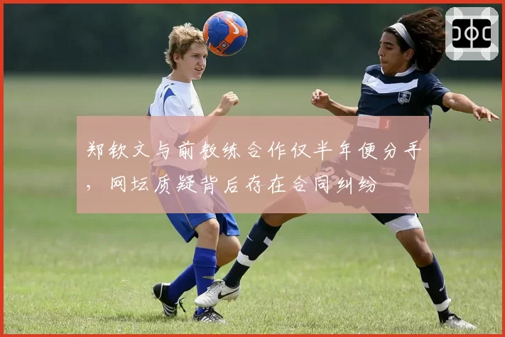郑钦文与前教练合作仅半年便分手，网坛质疑背后存在合同纠纷
