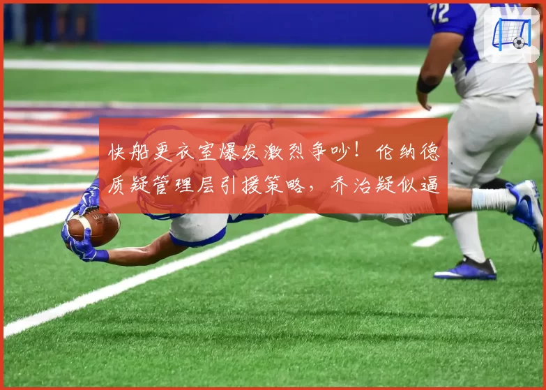 快船更衣室爆发激烈争吵！伦纳德质疑管理层引援策略，乔治疑似逼宫
