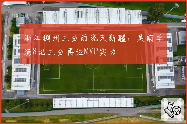 浙江稠州三分雨浇灭新疆，吴前单场8记三分再证MVP实力