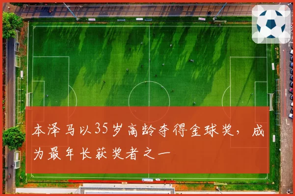 本泽马以35岁高龄夺得金球奖，成为最年长获奖者之一