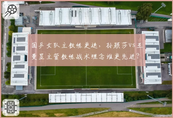 国乒女队主教练更迭，孙颖莎vs王曼昱主管教练战术理念谁更先进？