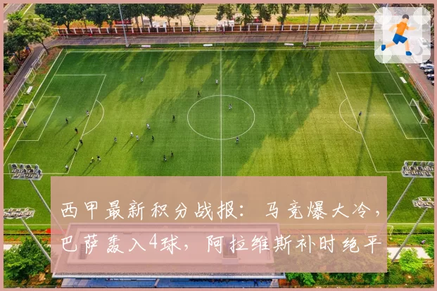 西甲最新积分战报:马竞爆大冷,巴萨轰入4球,阿拉维斯补时绝平