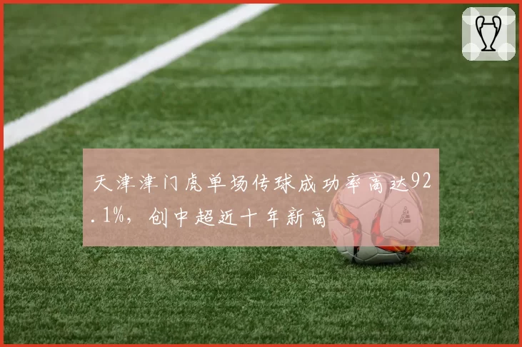 天津津门虎单场传球成功率高达92.1%，创中超近十年新高